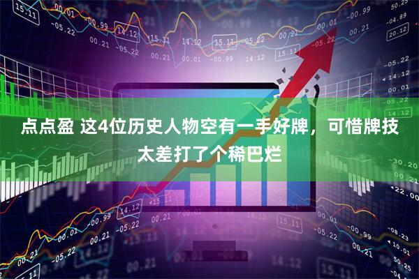 点点盈 这4位历史人物空有一手好牌，可惜牌技太差打了个稀巴烂